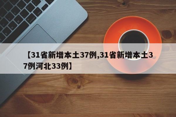 【31省新增本土37例,31省新增本土37例河北33例】