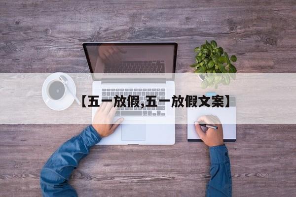 【五一放假,五一放假文案】