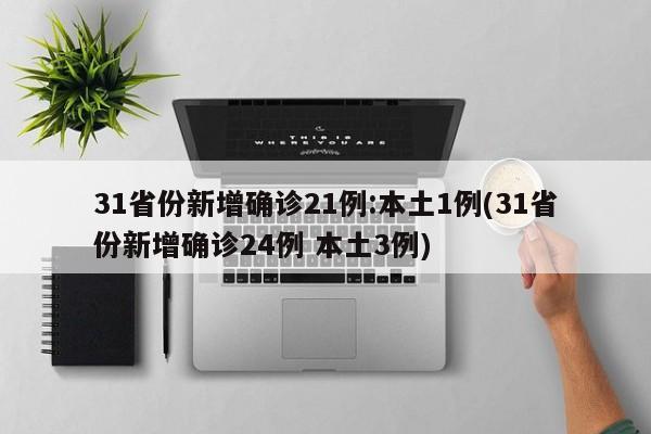 31省份新增确诊21例:本土1例(31省份新增确诊24例 本土3例)