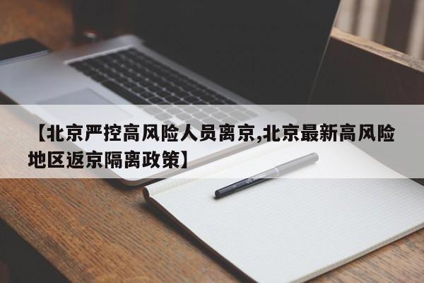 【北京严控高风险人员离京,北京最新高风险地区返京隔离政策】
