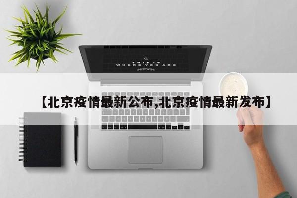 【北京疫情最新公布,北京疫情最新发布】