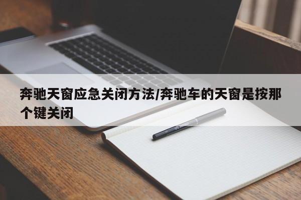 奔驰天窗应急关闭方法/奔驰车的天窗是按那个键关闭