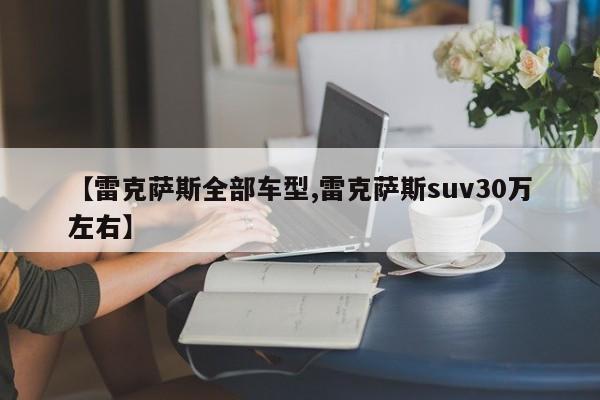【雷克萨斯全部车型,雷克萨斯suv30万左右】