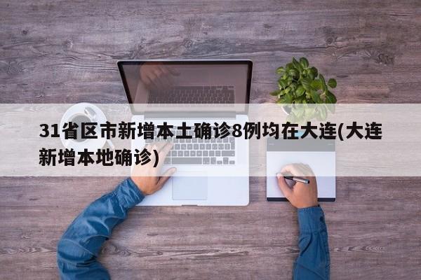 31省区市新增本土确诊8例均在大连(大连新增本地确诊)