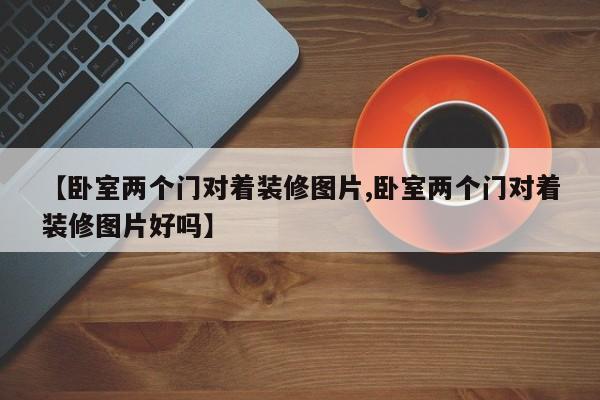【卧室两个门对着装修图片,卧室两个门对着装修图片好吗】