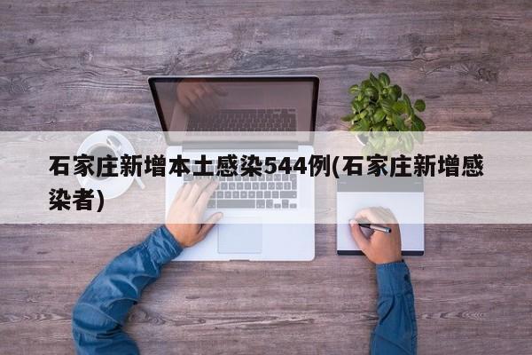 石家庄新增本土感染544例(石家庄新增感染者)