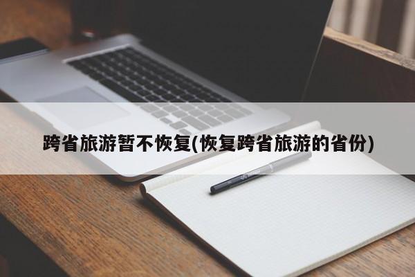 跨省旅游暂不恢复(恢复跨省旅游的省份)