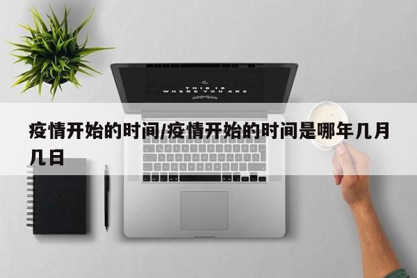 疫情开始的时间/疫情开始的时间是哪年几月几日