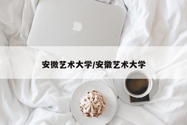 安微艺术大学/安徽艺术大学