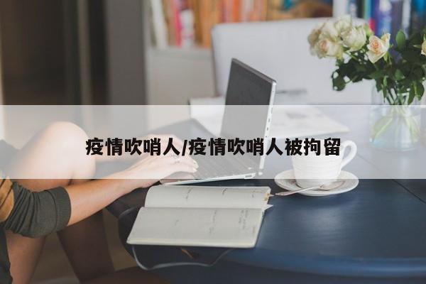 疫情吹哨人/疫情吹哨人被拘留