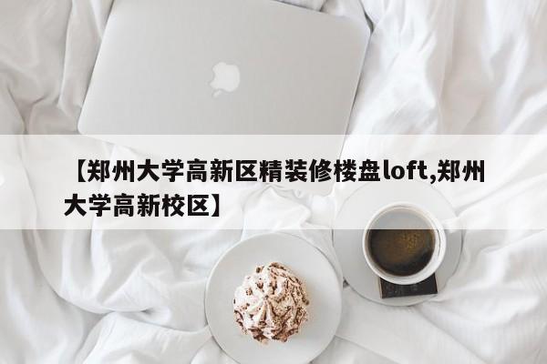 【郑州大学高新区精装修楼盘loft,郑州大学高新校区】