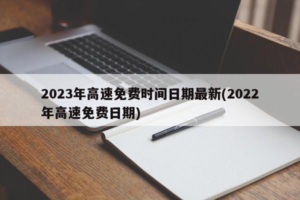 2023年高速免费时间日期最新(2022年高速免费日期)