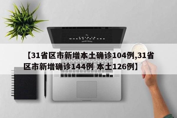 【31省区市新增本土确诊104例,31省区市新增确诊144例 本土126例】