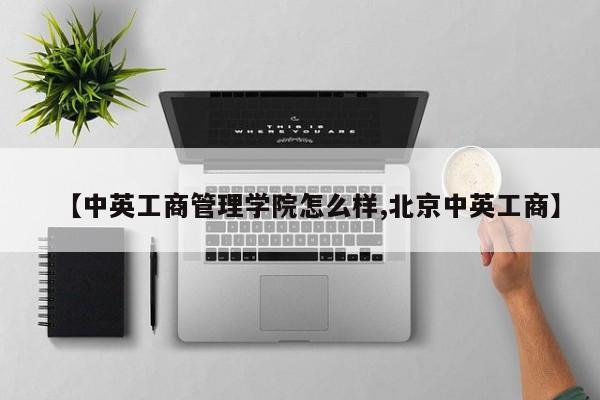 【中英工商管理学院怎么样,北京中英工商】