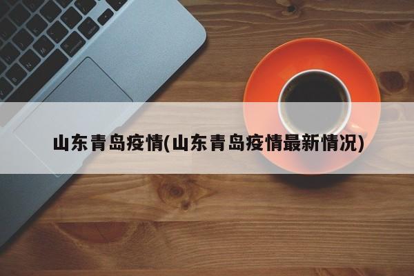 山东青岛疫情(山东青岛疫情最新情况)