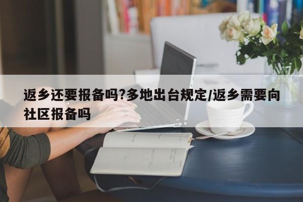 返乡还要报备吗?多地出台规定/返乡需要向社区报备吗