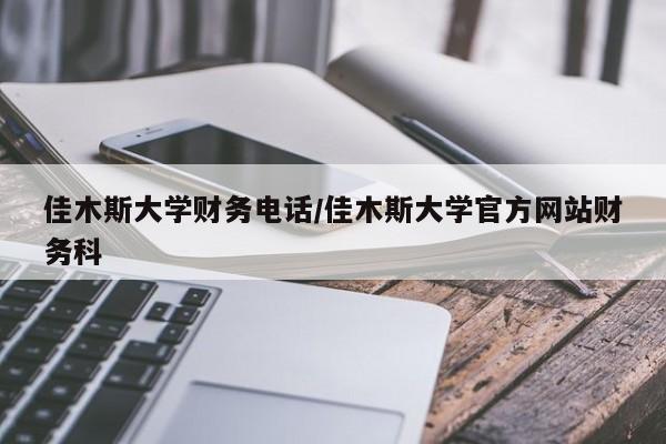 佳木斯大学财务电话/佳木斯大学官方网站财务科