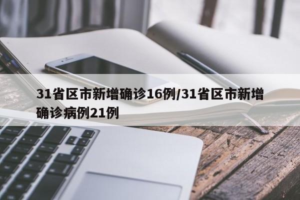 31省区市新增确诊16例/31省区市新增确诊病例21例