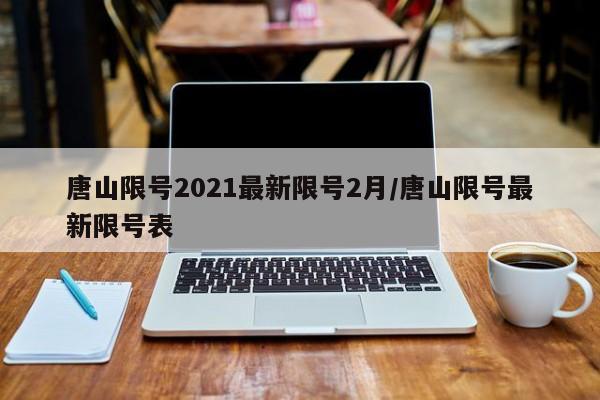 唐山限号2021最新限号2月/唐山限号最新限号表