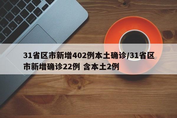 31省区市新增402例本土确诊/31省区市新增确诊22例 含本土2例