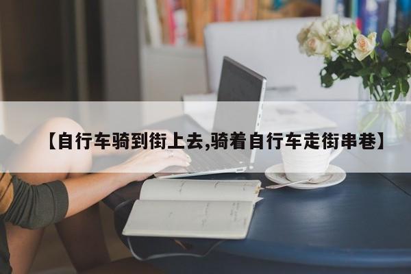 【自行车骑到街上去,骑着自行车走街串巷】