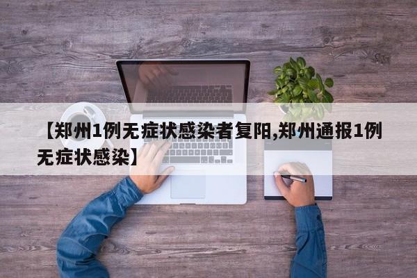 【郑州1例无症状感染者复阳,郑州通报1例无症状感染】
