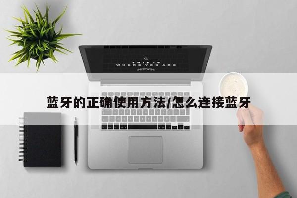 蓝牙的正确使用方法/怎么连接蓝牙