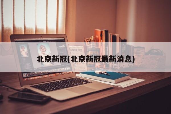 北京新冠(北京新冠最新消息)