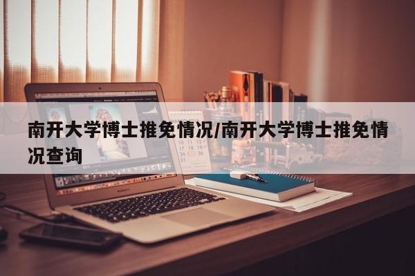 南开大学博士推免情况/南开大学博士推免情况查询