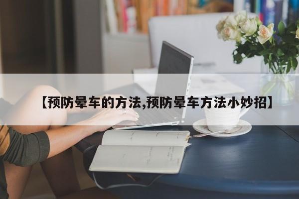 【预防晕车的方法,预防晕车方法小妙招】
