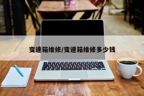 变速箱维修/变速箱维修多少钱