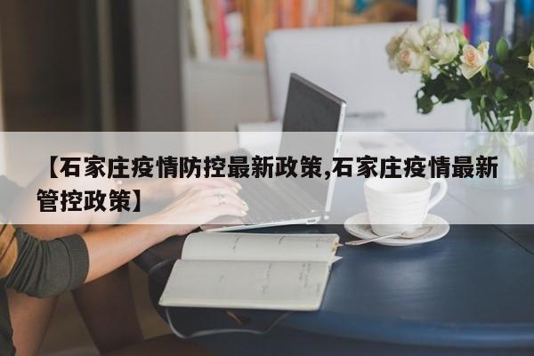 【石家庄疫情防控最新政策,石家庄疫情最新管控政策】
