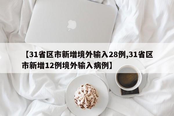 【31省区市新增境外输入28例,31省区市新增12例境外输入病例】