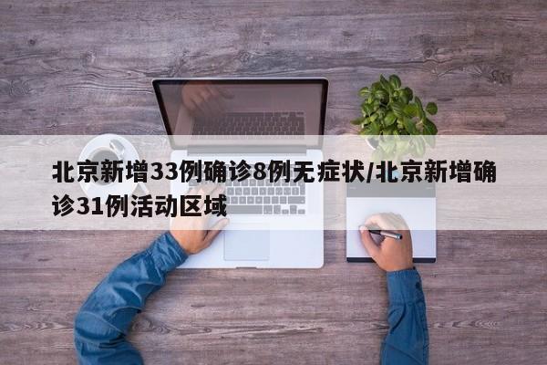 北京新增33例确诊8例无症状/北京新增确诊31例活动区域
