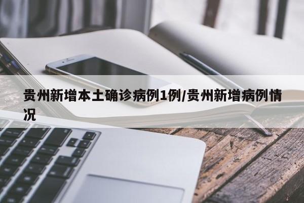 贵州新增本土确诊病例1例/贵州新增病例情况