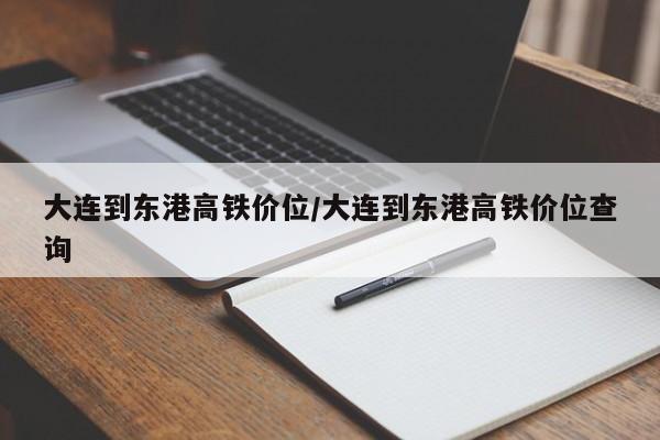 大连到东港高铁价位/大连到东港高铁价位查询