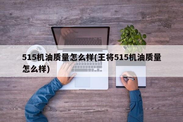 515机油质量怎么样(王将515机油质量怎么样)
