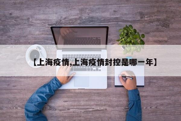 【上海疫情,上海疫情封控是哪一年】