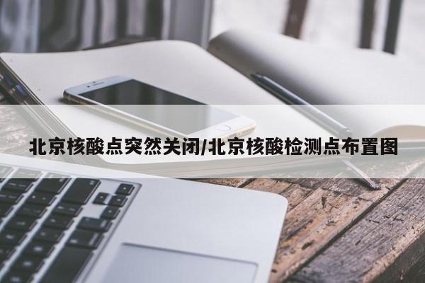 北京核酸点突然关闭/北京核酸检测点布置图