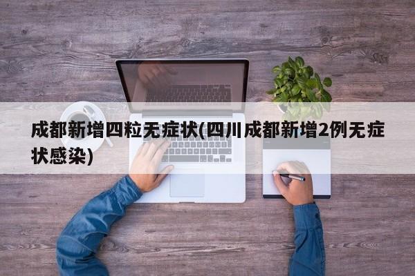 成都新增四粒无症状(四川成都新增2例无症状感染)