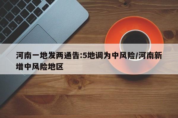 河南一地发两通告:5地调为中风险/河南新增中风险地区