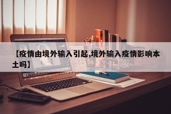 【疫情由境外输入引起,境外输入疫情影响本土吗】