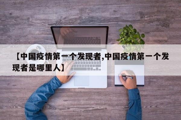 【中国疫情第一个发现者,中国疫情第一个发现者是哪里人】