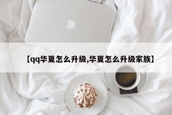 【qq华夏怎么升级,华夏怎么升级家族】