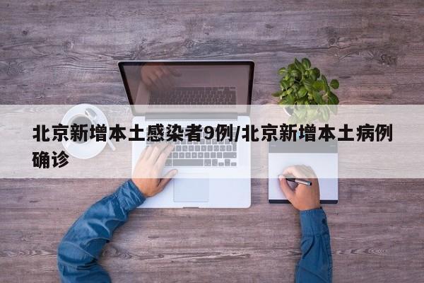 北京新增本土感染者9例/北京新增本土病例确诊