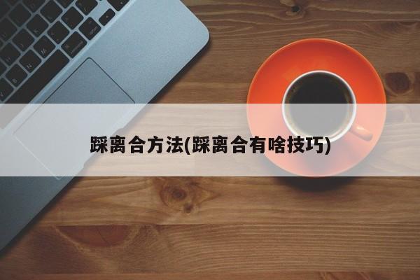 踩离合方法(踩离合有啥技巧)