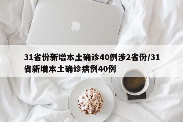 31省份新增本土确诊40例涉2省份/31省新增本土确诊病例40例