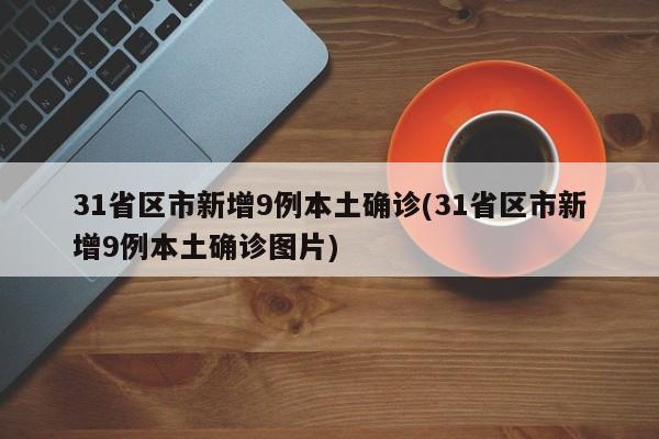 31省区市新增9例本土确诊(31省区市新增9例本土确诊图片)