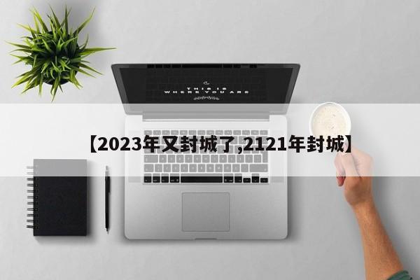 【2023年又封城了,2121年封城】