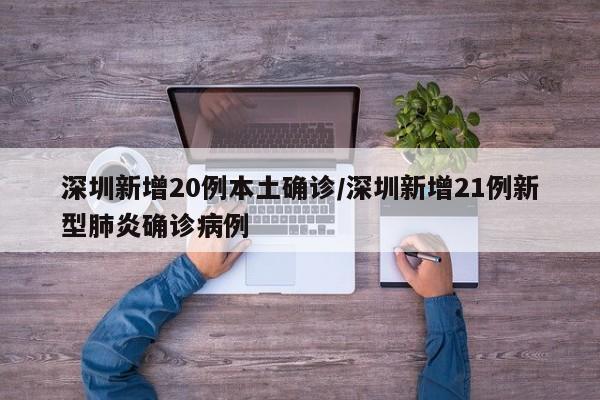 深圳新增20例本土确诊/深圳新增21例新型肺炎确诊病例